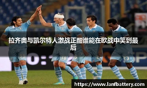 谈球吧拉齐奥与凯尔特人激战正酣谁能在欧战中笑到最后